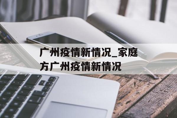 广州疫情新情况_家庭方广州疫情新情况