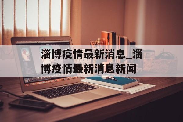 淄博疫情最新消息_淄博疫情最新消息新闻