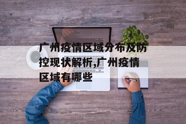 广州疫情区域分布及防控现状解析,广州疫情区域有哪些