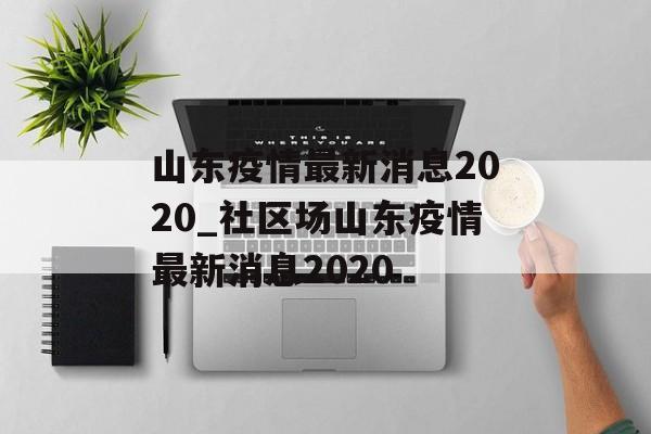 山东疫情最新消息2020_社区场山东疫情最新消息2020