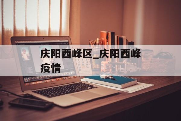 庆阳西峰区_庆阳西峰疫情