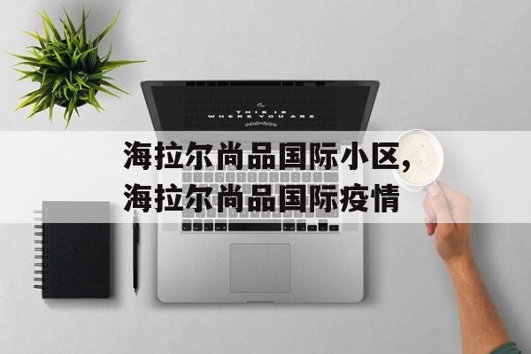 海拉尔尚品国际小区,海拉尔尚品国际疫情