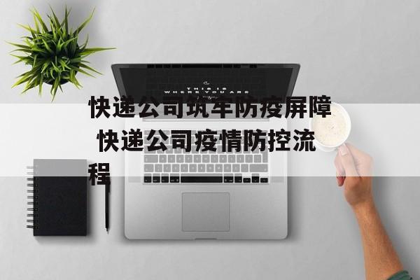 快递公司筑牢防疫屏障 快递公司疫情防控流程