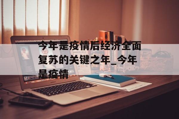 今年是疫情后经济全面复苏的关键之年_今年是疫情