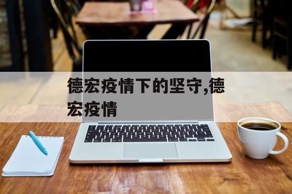 德宏疫情下的坚守,德宏疫情