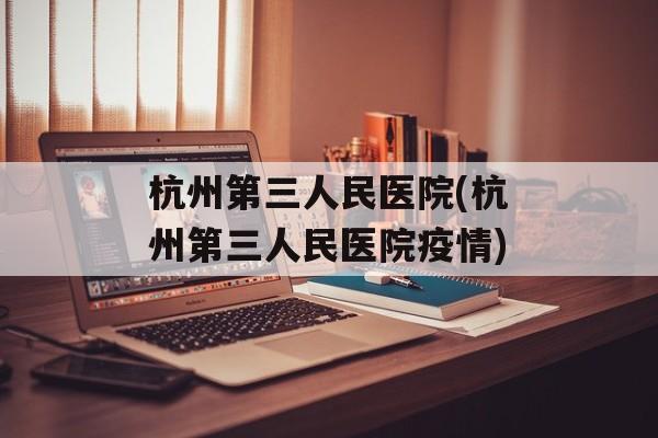 杭州第三人民医院(杭州第三人民医院疫情)