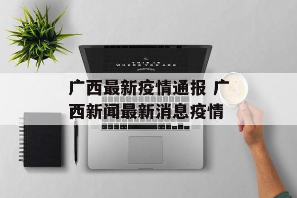 广西最新疫情通报 广西新闻最新消息疫情