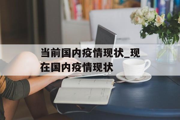 当前国内疫情现状_现在国内疫情现状