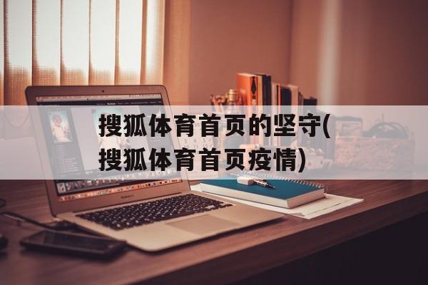 搜狐体育首页的坚守(搜狐体育首页疫情)