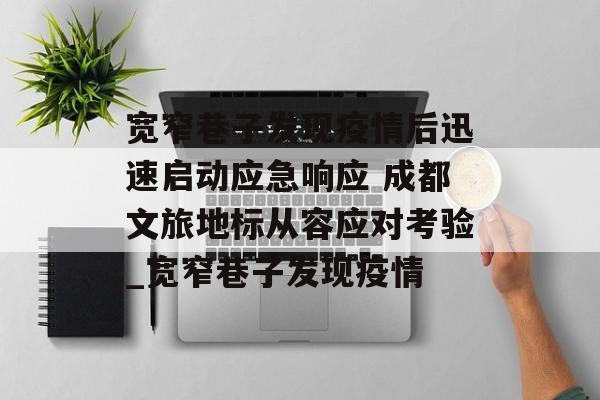 宽窄巷子发现疫情后迅速启动应急响应 成都文旅地标从容应对考验_宽窄巷子发现疫情