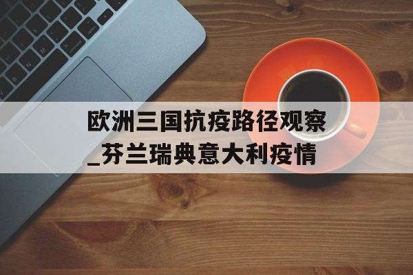 欧洲三国抗疫路径观察_芬兰瑞典意大利疫情