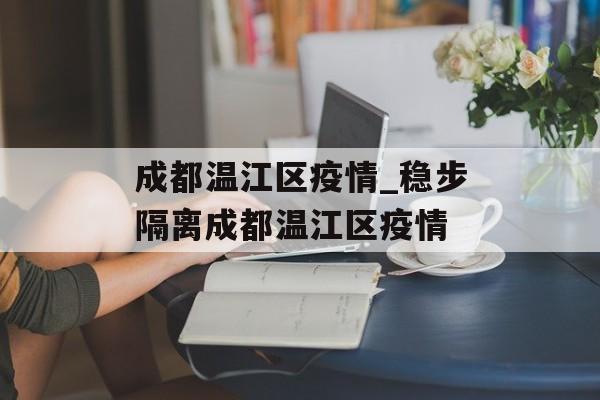 成都温江区疫情_稳步隔离成都温江区疫情