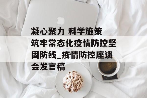 凝心聚力 科学施策 筑牢常态化疫情防控坚固防线_疫情防控座谈会发言稿