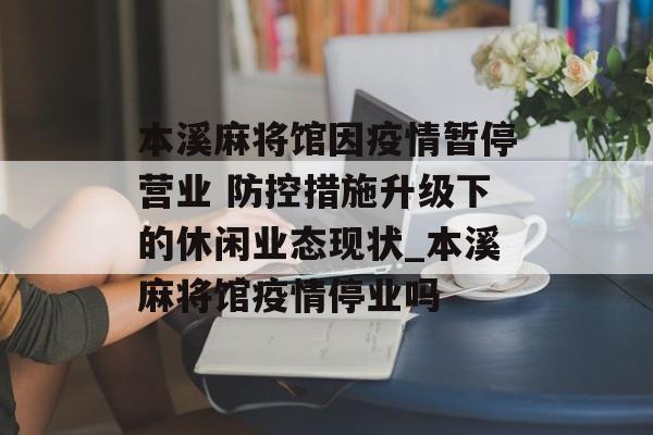 本溪麻将馆因疫情暂停营业 防控措施升级下的休闲业态现状_本溪麻将馆疫情停业吗