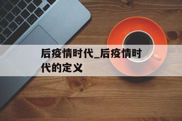后疫情时代_后疫情时代的定义