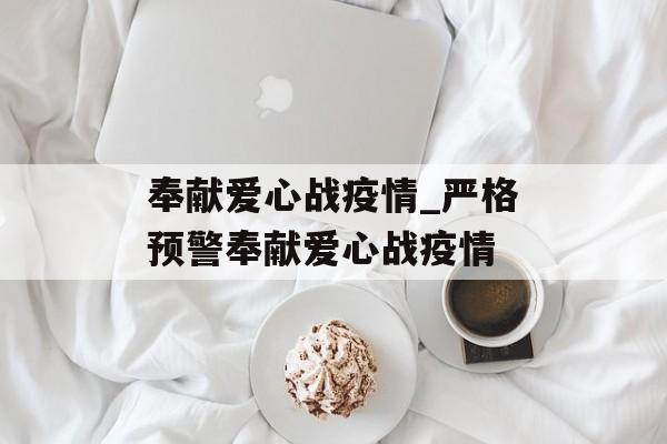 奉献爱心战疫情_严格预警奉献爱心战疫情