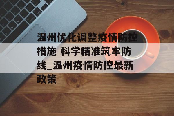 温州优化调整疫情防控措施 科学精准筑牢防线_温州疫情防控最新政策