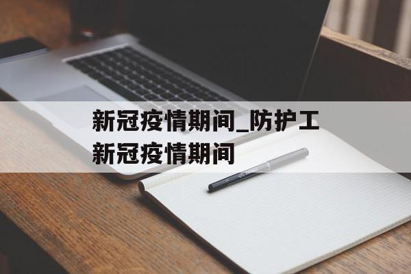 新冠疫情期间_防护工新冠疫情期间